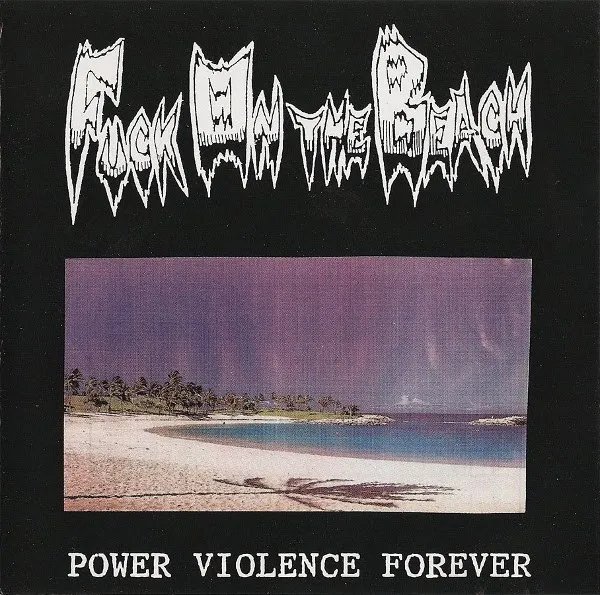 FUCK ON THE BEACH - Power violence forever