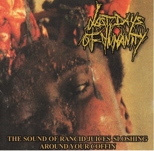 LAST DAYS OF HUMANITY - The sound of rancid juices sloshing around your coffin